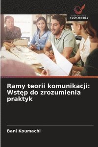 bokomslag Ramy teorii komunikacji: Wst¿p do zrozumienia praktyk