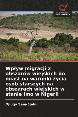 bokomslag Wplyw migracji z obszarów wiejskich do miast na warunki ?ycia osób starszych na obszarach wiejskich w stanie Imo w Nigerii