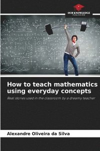 bokomslag How to teach mathematics using everyday concepts