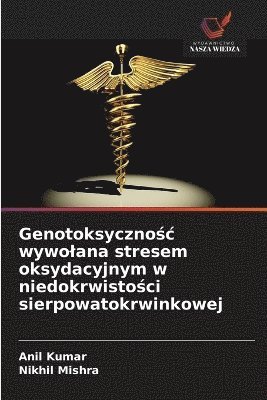 Anil Kumar, Nikhil Mishra, ANIL KUMAR - Genotoksycznośc wywolana stresem oksydacyjnym w niedokrwistości sierpowatokrwinkowej, Häftad
