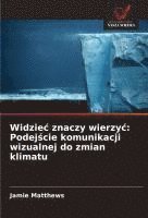 bokomslag Widziec znaczy wierzyc: Podej?cie komunikacji wizualnej do zmian klimatu