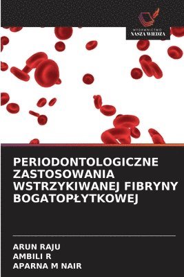 Arun Raju, Ambili R, Aparna M Nair - Periodontologiczne Zastosowania Wstrzykiwanej Fibryny Bogatoplytkowej, Häftad