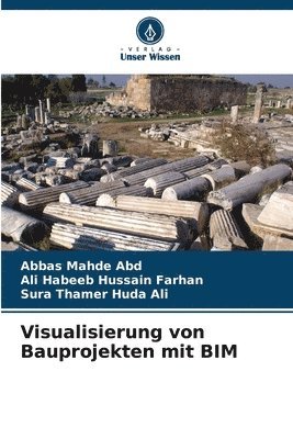 Abbas Mahde, Ali Habeeb Hussain Farhan, Sura Thamer Huda Ali, Abbas Mahde  Abd, Abbas Mahde Abd - Visualisierung von Bauprojekten mit BIM, Häftad