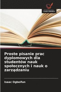 bokomslag Proste pisanie prac dyplomowych dla studentów nauk spolecznych i nauk o zarz?dzaniu
