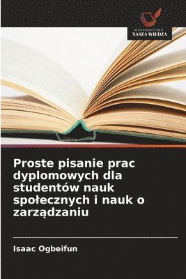 bokomslag Proste pisanie prac dyplomowych dla studentów nauk spolecznych i nauk o zarz?dzaniu