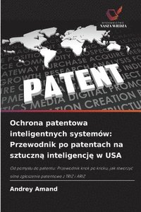 bokomslag Ochrona patentowa inteligentnych systemów: Przewodnik po patentach na sztuczn? inteligencj? w USA