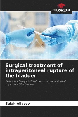 Salah Allazov - Surgical treatment of intraperitoneal rupture of the bladder, Häftad