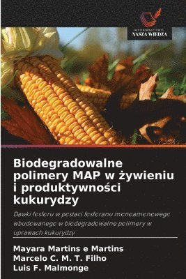 Mayara Martins E Martins, Marcelo C M T Filho, Luis F Malmonge, Mayara Martins E. Martins, Marcelo C. M. T. Filho, Mayara Martins e Martins, Luis F. Malmonge - Biodegradowalne polimery MAP w żywieniu i produktywności kukurydzy, Häftad