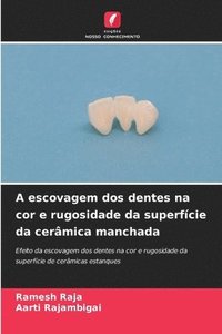 bokomslag A escovagem dos dentes na cor e rugosidade da superfície da cerâmica manchada