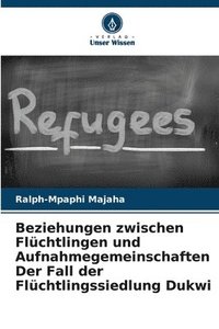 bokomslag Beziehungen zwischen Flüchtlingen und Aufnahmegemeinschaften Der Fall der Flüchtlingssiedlung Dukwi