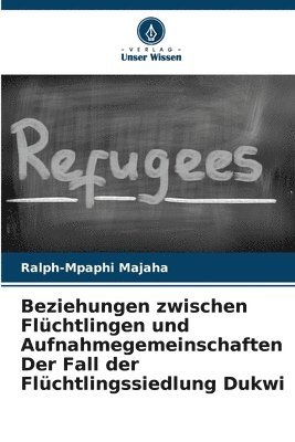 bokomslag Beziehungen zwischen Flüchtlingen und Aufnahmegemeinschaften Der Fall der Flüchtlingssiedlung Dukwi