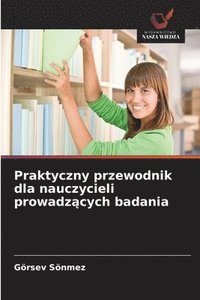 bokomslag Praktyczny przewodnik dla nauczycieli prowadz?cych badania
