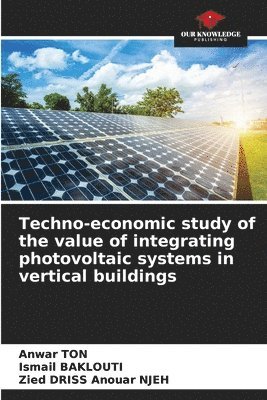 Anwar Ton, Ismail Baklouti, Zied Driss Anouar Njeh, Anwar TON - Techno-economic study of the value of integrating photovoltaic systems in vertical buildings, Häftad