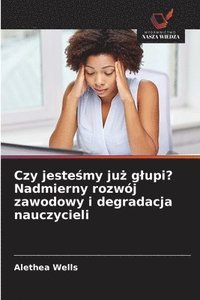 bokomslag Czy jeste?my ju? glupi? Nadmierny rozwój zawodowy i degradacja nauczycieli