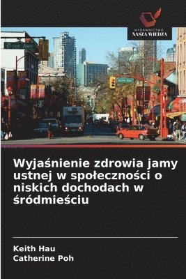 bokomslag Wyja?nienie zdrowia jamy ustnej w spoleczno?ci o niskich dochodach w ?ródmie?ciu