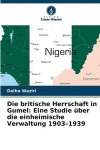 bokomslag Die britische Herrschaft in Gumel: Eine Studie über die einheimische Verwaltung 1903-1939