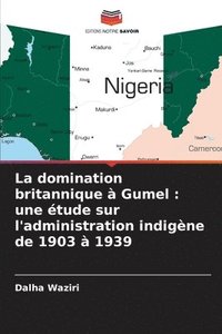 bokomslag La domination britannique à Gumel: une étude sur l'administration indigène de 1903 à 1939