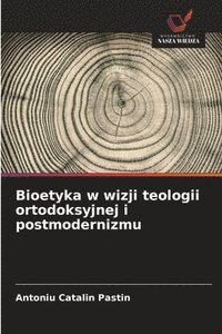 bokomslag Bioetyka w wizji teologii ortodoksyjnej i postmodernizmu