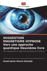 bokomslag SUGGESTION MAGNETISME HYPNOSE Vers une approche quantique Deuxième livre
