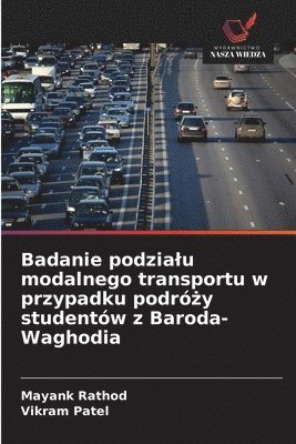 Mayank Rathod, Vikram Patel - Badanie podzialu modalnego transportu w przypadku podróży studentów z Baroda-Waghodia, Häftad