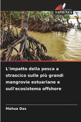 Mahua Das - L'impatto della pesca a strascico sulle più grandi mangrovie estuariane e sull'ecosistema offshore, Häftad