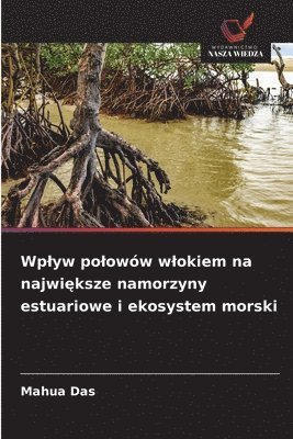 Mahua Das - Wplyw polowów wlokiem na największe namorzyny estuariowe i ekosystem morski, Häftad