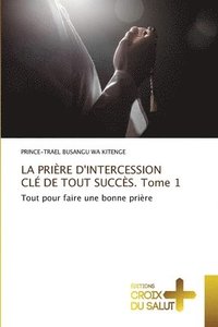 bokomslag LA PRIÈRE D'INTERCESSION CLÉ DE TOUT SUCCÈS. Tome 1