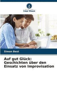 bokomslag Auf gut Glück: Geschichten über den Einsatz von Improvisation