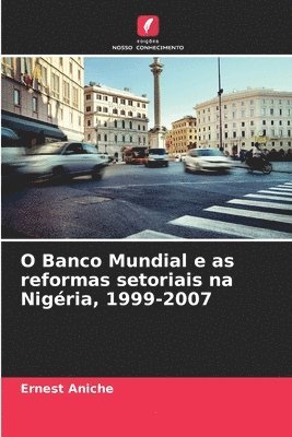 Ernest Aniche - O Banco Mundial e as reformas setoriais na Nigéria, 1999-2007, Häftad