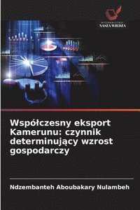 bokomslag Wspólczesny eksport Kamerunu: czynnik determinuj?cy wzrost gospodarczy