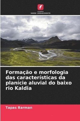 Tapas Barman - Formação e morfologia das características da planície aluvial do baixo rio Kaldia, Häftad