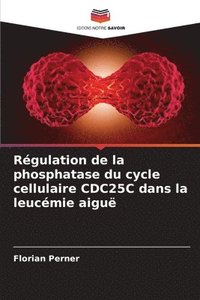 bokomslag Régulation de la phosphatase du cycle cellulaire CDC25C dans la leucémie aiguë