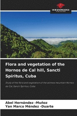 Abel Hernández -Muñoz, Yan Marco Méndez -Duarte - Flora and vegetation of the Hornos de Cal hill, Sancti Spíritus, Cuba, Häftad