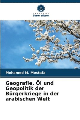 bokomslag Geografie, Öl und Geopolitik der Bürgerkriege in der arabischen Welt