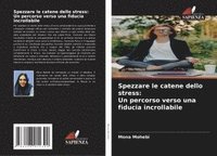 bokomslag Spezzare le catene dello stress: Un percorso verso una fiducia incrollabile