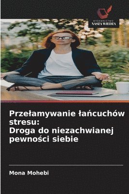 bokomslag Prze¿amywanie ¿a¿cuchów stresu: Droga do niezachwianej pewno¿ci siebie
