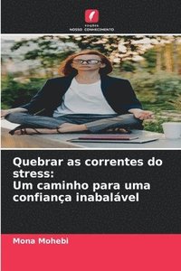 bokomslag Quebrar as correntes do stress: Um caminho para uma confiança inabalável