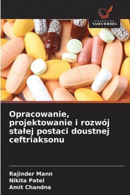 Rajinder Mann, Nikita Patel, Amit Chandna - Opracowanie, projektowanie i rozwój stalej postaci doustnej ceftriaksonu, Häftad