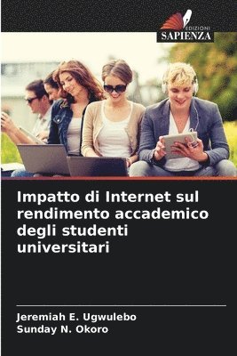 Jeremiah E Ugwulebo, Sunday N Okoro, Jeremiah E. Ugwulebo, Sunday N. Okoro - Impatto di Internet sul rendimento accademico degli studenti universitari, Häftad