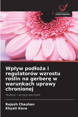 Wplyw podloża i regulatorów wzrostu roślin na gerberę w warunkach uprawy chronionej