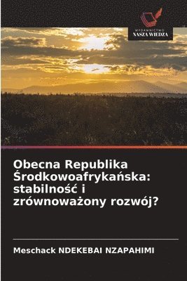 bokomslag Obecna Republika ¿rodkowoafryka¿ska: stabilno¿¿ i zrównowa¿ony rozwój?