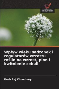 bokomslag Wp¿yw wieku sadzonek i regulatorów wzrostu ro¿lin na wzrost, plon i kwitnienie cebuli