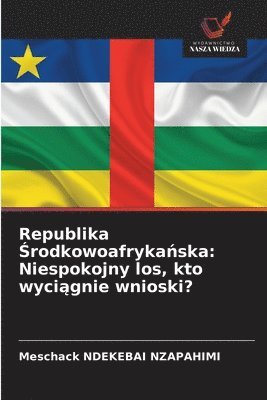 bokomslag Republika ?rodkowoafryka?ska: Niespokojny los, kto wyci?gnie wnioski?