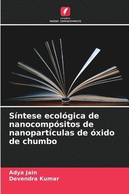 Adya Jain, Devendra Kumar - Síntese ecológica de nanocompósitos de nanopartículas de óxido de chumbo, Häftad