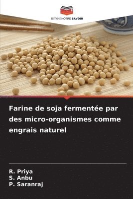 R Priya, S Anbu, P Saranraj - Farine de soja fermentée par des micro-organismes comme engrais naturel, Häftad