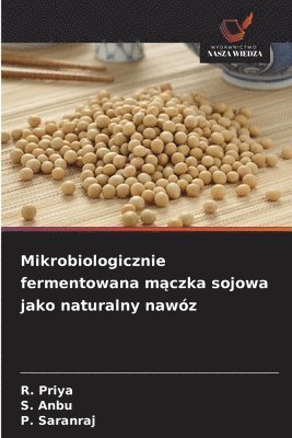 R Priya, S Anbu, P Saranraj - Mikrobiologicznie fermentowana mączka sojowa jako naturalny nawóz, Häftad