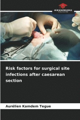 Aurélien Kamdem Tegue - Risk factors for surgical site infections after caesarean section, Häftad