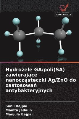Sunil Bajpai, Mamta Jadaun, Manjula Bajpai, Sunil bajpai - Hydrożele GA/poli(SA) zawierające nanocząsteczki Ag/ZnO do zastosowań antybakteryjnych, Häftad