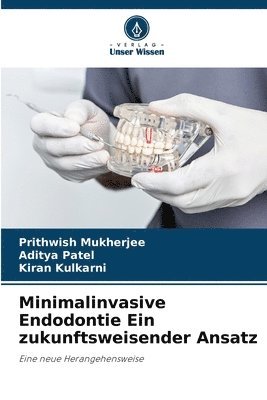 Prithwish Mukherjee, Aditya Patel, Kiran Kulkarni - Minimalinvasive Endodontie Ein zukunftsweisender Ansatz, Häftad