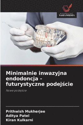 Prithwish Mukherjee, Aditya Patel, Kiran Kulkarni - Minimalnie inwazyjna endodoncja - futurystyczne podejście, Häftad